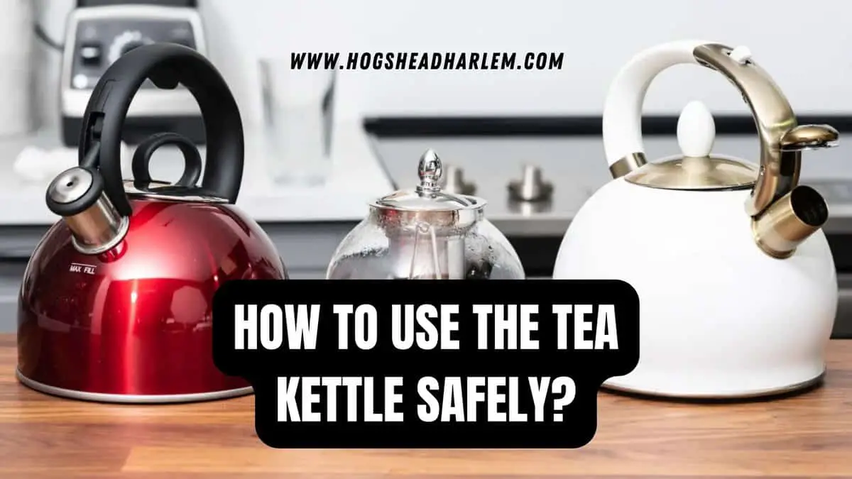 How To Use The Tea Kettle Safely?