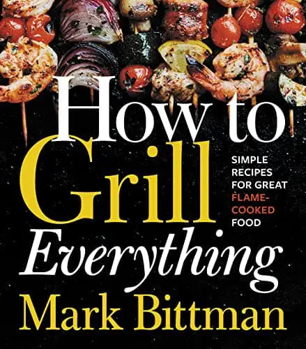 How To Grill Everything: Simple Recipes for Great Flame-Cooked Food