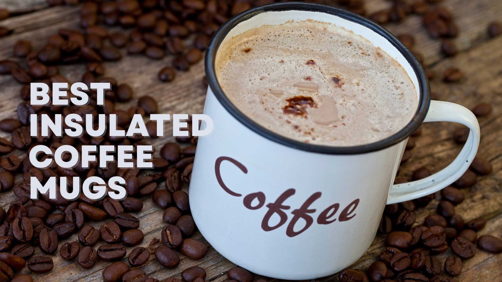 Best Insulated Coffee Mugs For Keeping Your Beverage Hot Or Cold 2630